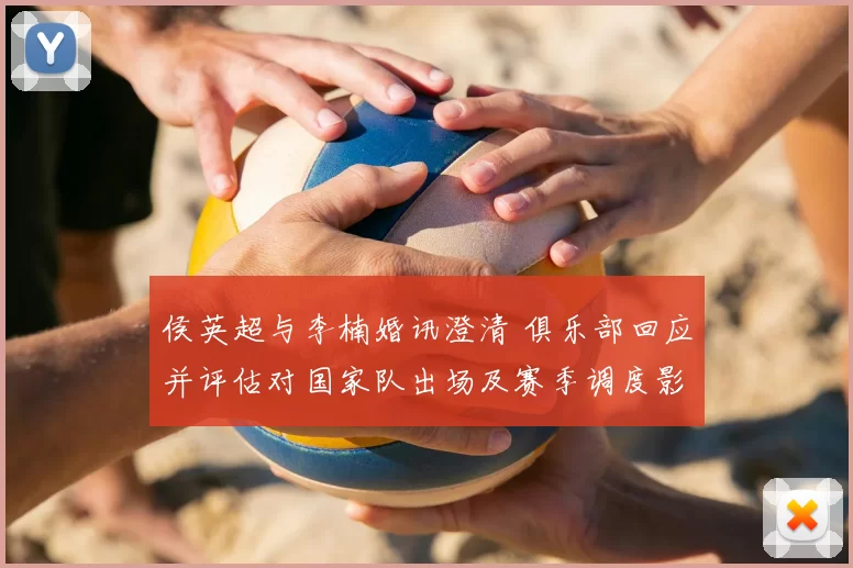 侯英超与李楠婚讯澄清 俱乐部回应并评估对国家队出场及赛季调度影响
