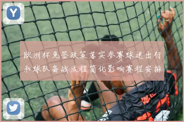 欧洲杯免签政策落实参赛球迷出行和球队备战流程简化影响赛程安排