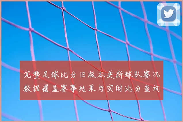 完整足球比分旧版本更新球队赛况数据覆盖赛事结果与实时比分查询