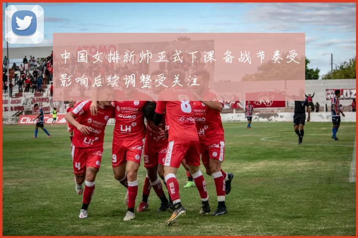 中国女排新帅正式下课 备战节奏受影响后续调整受关注