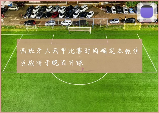 西班牙人西甲比赛时间确定本轮焦点战将于晚间开球