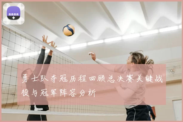 勇士队夺冠历程回顾总决赛关键战役与冠军阵容分析
