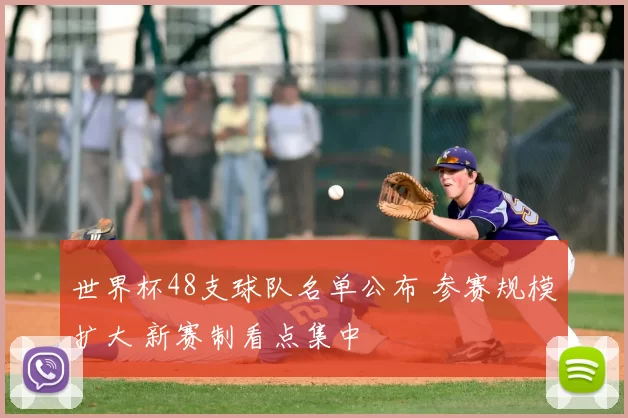 世界杯48支球队名单公布 参赛规模扩大 新赛制看点集中