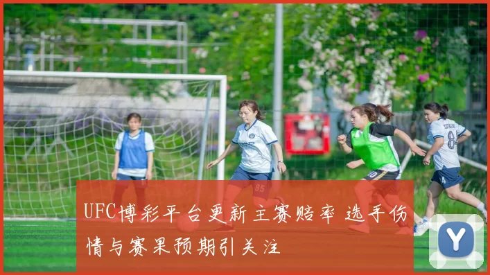UFC博彩平台更新主赛赔率 选手伤情与赛果预期引关注