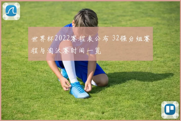 世界杯2022赛程表公布 32强分组赛程与淘汰赛时间一览