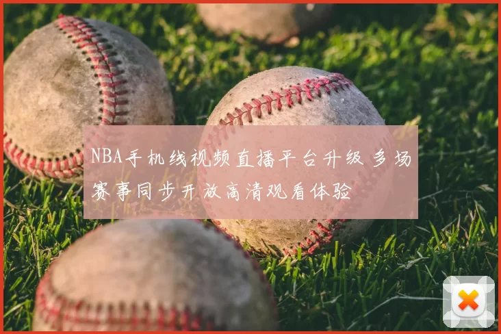 NBA手机线视频直播平台升级 多场赛事同步开放高清观看体验