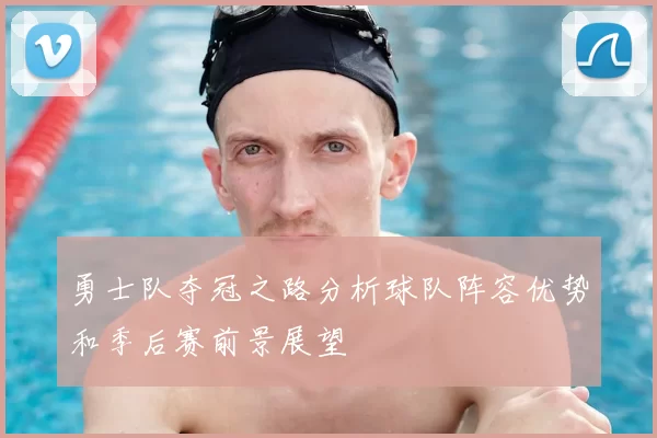勇士队夺冠之路分析球队阵容优势和季后赛前景展望