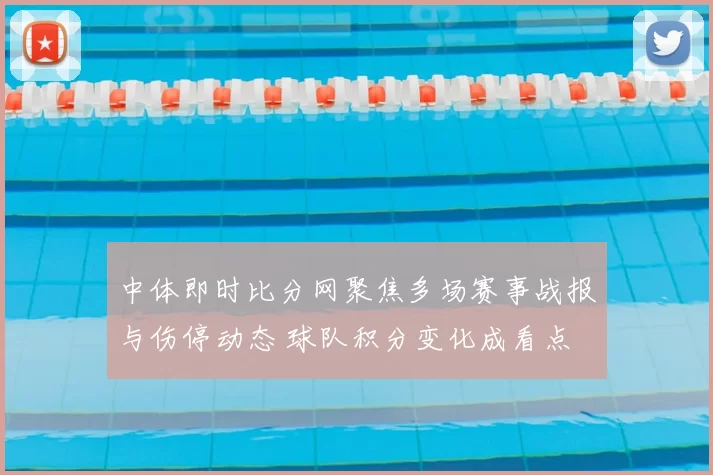 中体即时比分网聚焦多场赛事战报与伤停动态 球队积分变化成看点