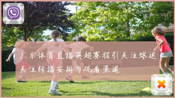 广东体育直播英超赛程引关注球迷关注转播安排与观看渠道