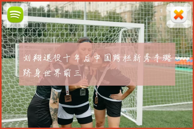 刘翔退役十年后中国跨栏新秀李璐跻身世界前三