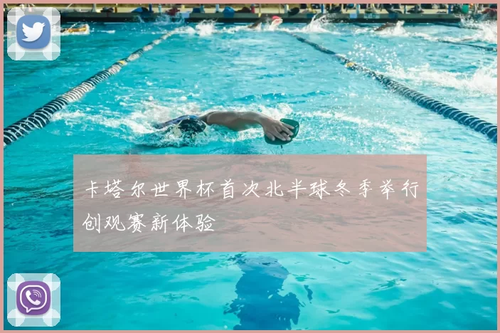 卡塔尔世界杯首次北半球冬季举行创观赛新体验