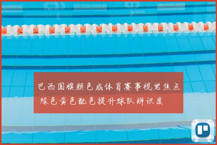 巴西国旗颜色成体育赛事视觉焦点 绿色黄色配色提升球队辨识度