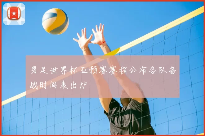 男足世界杯亚预赛赛程公布各队备战时间表出炉