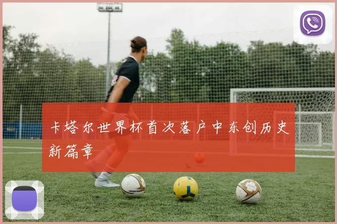 卡塔尔世界杯首次落户中东创历史新篇章