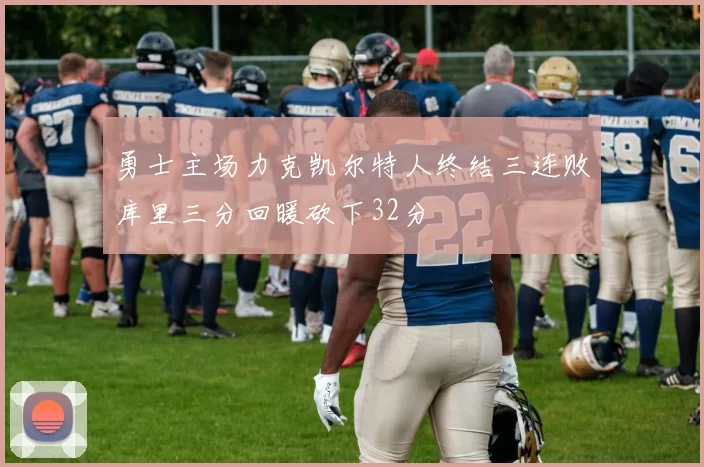 勇士主场力克凯尔特人终结三连败库里三分回暖砍下32分