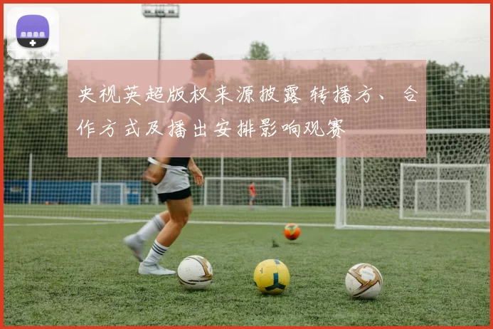 央视英超版权来源披露 转播方、合作方式及播出安排影响观赛