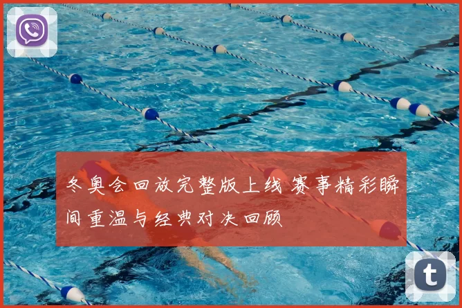 冬奥会回放完整版上线 赛事精彩瞬间重温与经典对决回顾