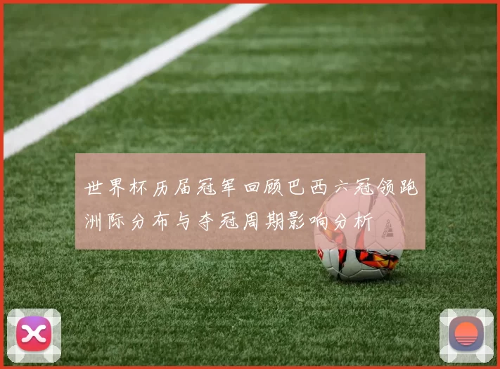 世界杯历届冠军回顾巴西六冠领跑洲际分布与夺冠周期影响分析