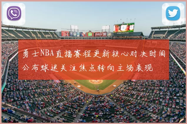 勇士NBA直播赛程更新核心对决时间公布球迷关注焦点转向主场表现