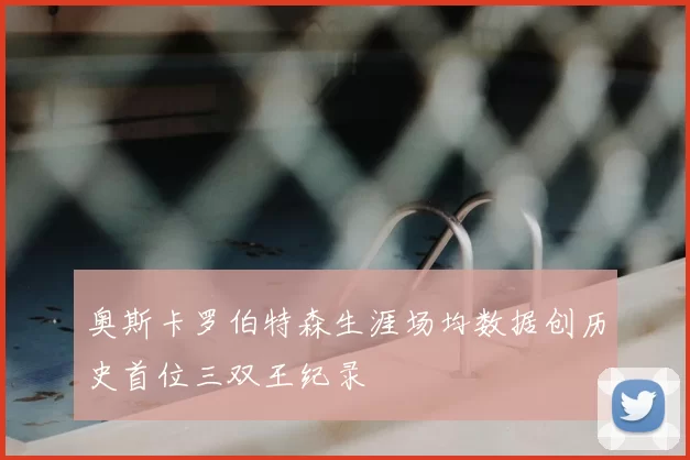 奥斯卡罗伯特森生涯场均数据创历史首位三双王纪录