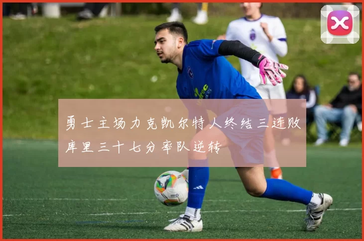 勇士主场力克凯尔特人终结三连败库里三十七分率队逆转