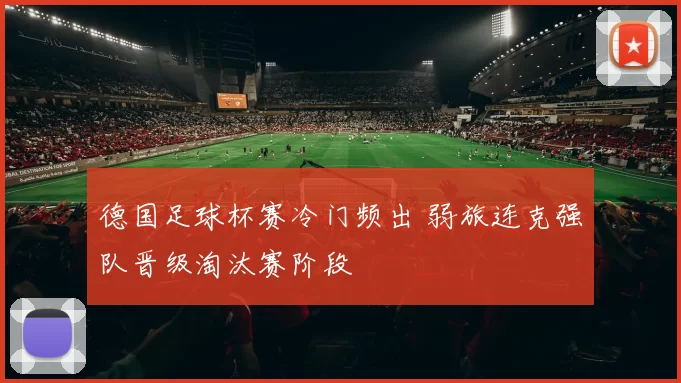 德国足球杯赛冷门频出 弱旅连克强队晋级淘汰赛阶段