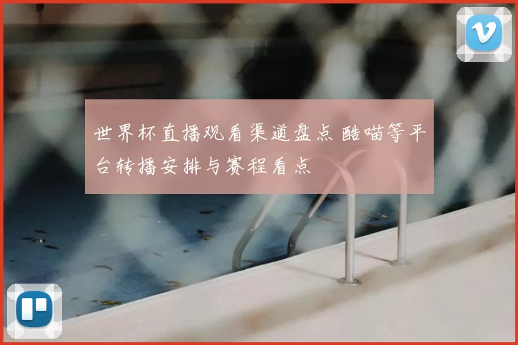 世界杯直播观看渠道盘点 酷喵等平台转播安排与赛程看点