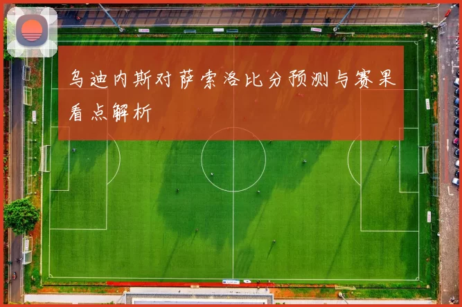 乌迪内斯对萨索洛比分预测与赛果看点解析