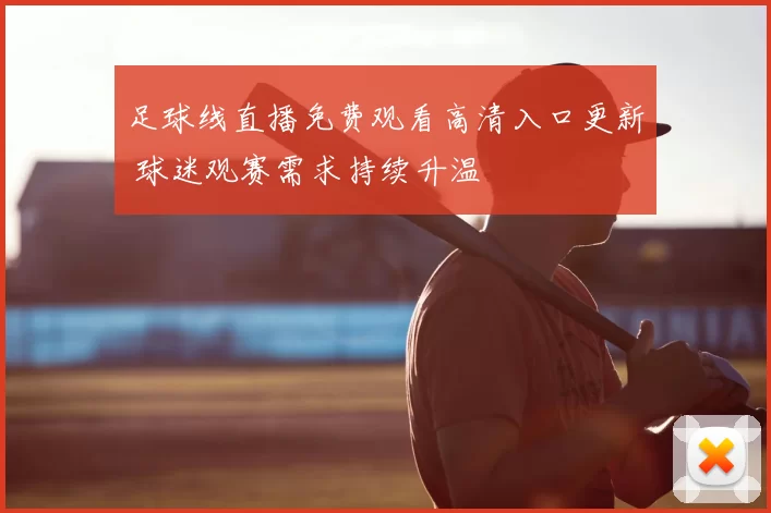 足球线直播免费观看高清入口更新 球迷观赛需求持续升温